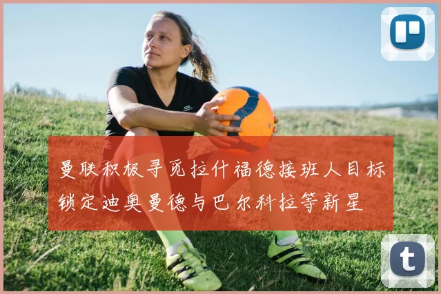 曼联积极寻觅拉什福德接班人目标锁定迪奥曼德与巴尔科拉等新星