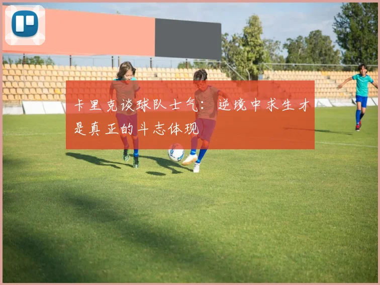 卡里克谈球队士气：逆境中求生才是真正的斗志体现