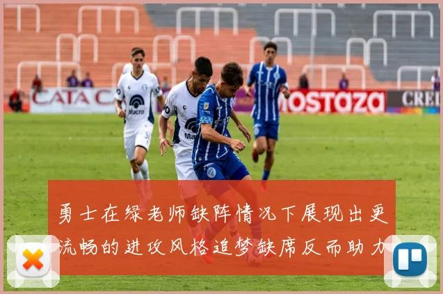 勇士在绿老师缺阵情况下展现出更流畅的进攻风格追梦缺席反而助力球队表现提升