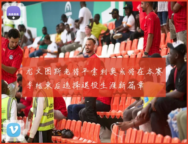 尤文图斯老将平索利奥或将在本赛季结束后选择退役生涯新篇章