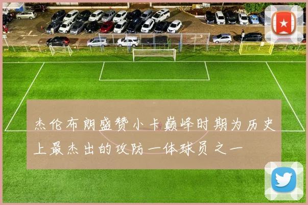 杰伦布朗盛赞小卡巅峰时期为历史上最杰出的攻防一体球员之一